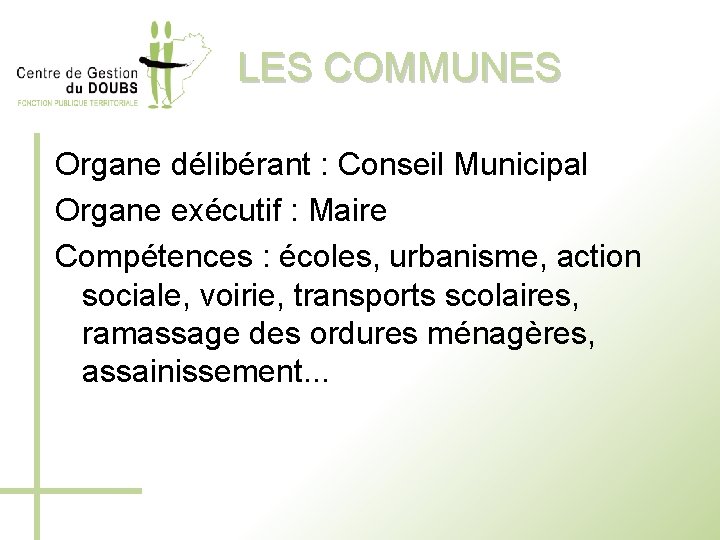 LES COMMUNES Organe délibérant : Conseil Municipal Organe exécutif : Maire Compétences : écoles,