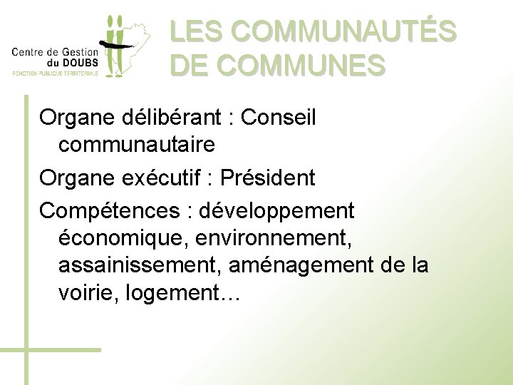 LES COMMUNAUTÉS DE COMMUNES Organe délibérant : Conseil communautaire Organe exécutif : Président Compétences