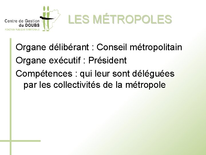 LES MÉTROPOLES Organe délibérant : Conseil métropolitain Organe exécutif : Président Compétences : qui