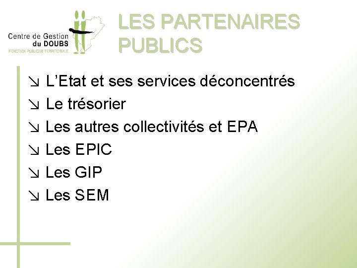 LES PARTENAIRES PUBLICS ↘ L’Etat et ses services déconcentrés ↘ Le trésorier ↘ Les