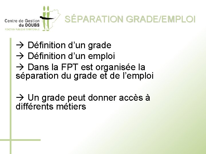 SÉPARATION GRADE/EMPLOI Définition d’un grade Définition d’un emploi Dans la FPT est organisée la