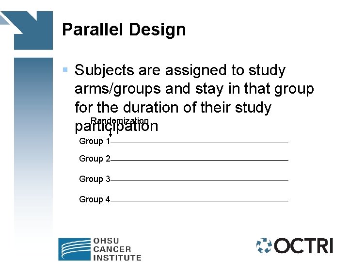 Parallel Design § Subjects are assigned to study arms/groups and stay in that group