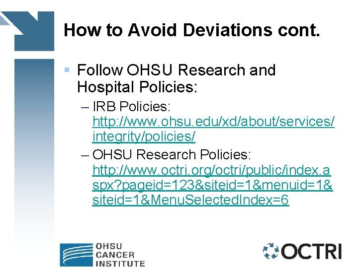 How to Avoid Deviations cont. § Follow OHSU Research and Hospital Policies: – IRB
