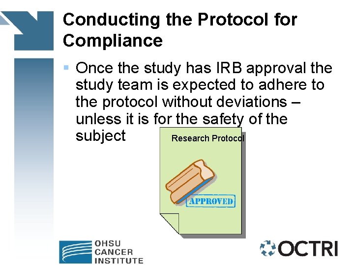 Conducting the Protocol for Compliance § Once the study has IRB approval the study