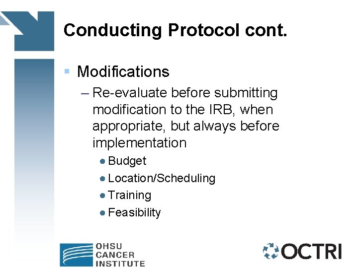 Conducting Protocol cont. § Modifications – Re-evaluate before submitting modification to the IRB, when