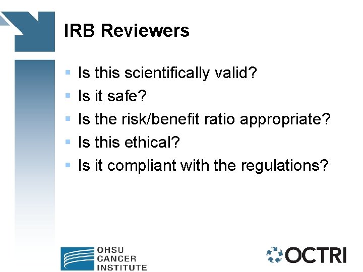 IRB Reviewers § § § Is this scientifically valid? Is it safe? Is the