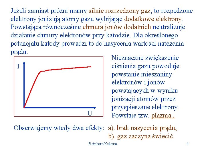 Jeżeli zamiast próżni mamy silnie rozrzedzony gaz, to rozpędzone elektrony jonizują atomy gazu wybijając
