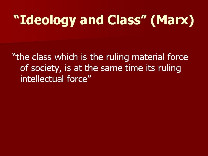 “Ideology and Class” (Marx) “the class which is the ruling material force of society,