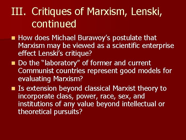 III. Critiques of Marxism, Lenski, continued How does Michael Burawoy’s postulate that Marxism may