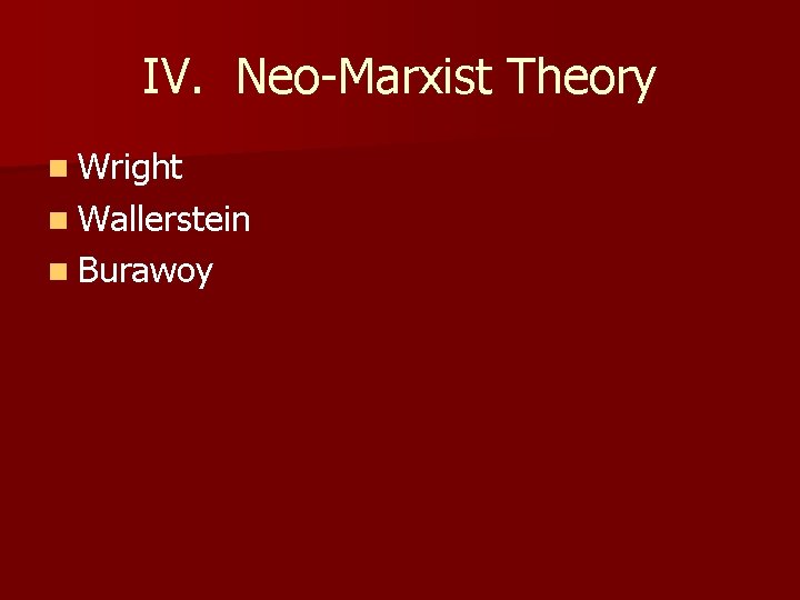 IV. Neo-Marxist Theory n Wright n Wallerstein n Burawoy 