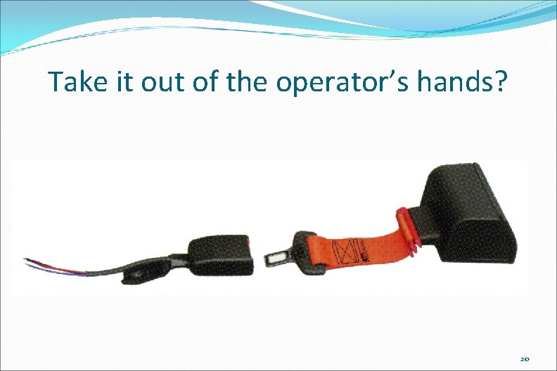 Take it out of the operator’s hands? 20 