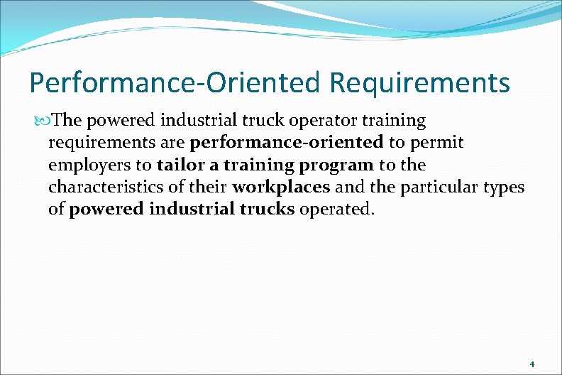 Performance-Oriented Requirements The powered industrial truck operator training requirements are performance-oriented to permit employers