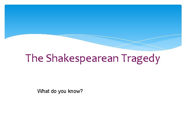 The Shakespearean Tragedy What do you know? 