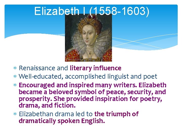 Elizabeth I (1558 -1603) Renaissance and literary influence Well-educated, accomplished linguist and poet Encouraged