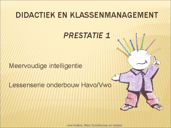 DIDACTIEK EN KLASSENMANAGEMENT PRESTATIE 1 Meervoudige intelligentie Lessenserie onderbouw Havo/Vwo Joei Bakker, Marc Schaftenaar