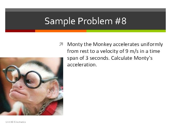 Sample Problem #8 Monty the Monkey accelerates uniformly from rest to a velocity of