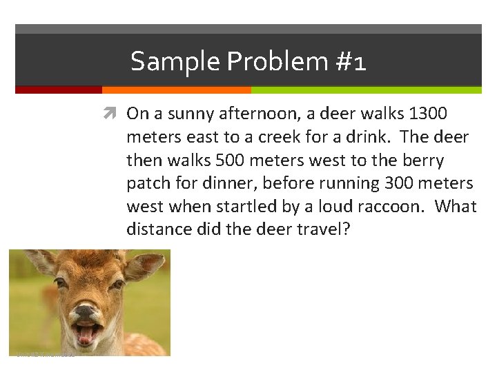 Sample Problem #1 On a sunny afternoon, a deer walks 1300 meters east to