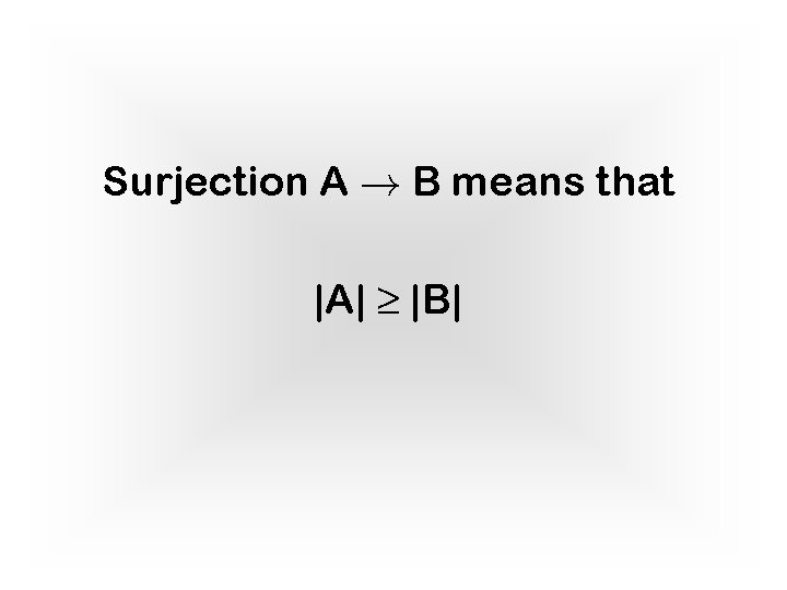 Surjection A ! B means that |A| ≥ |B| 