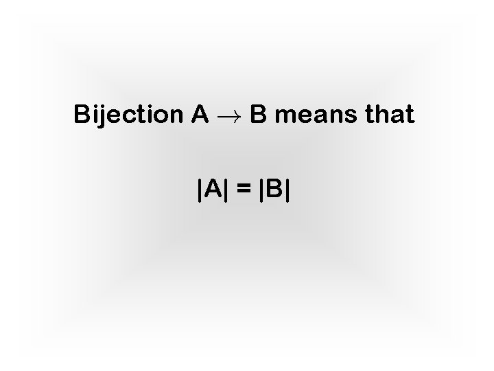 Bijection A ! B means that |A| = |B| 