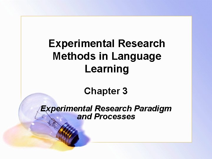 Experimental Research Methods in Language Learning Chapter 3 Experimental Research Paradigm and Processes 