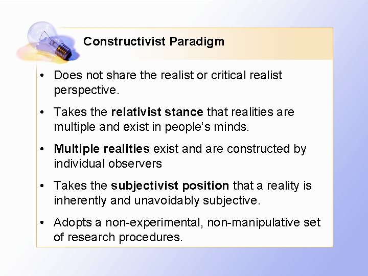 Constructivist Paradigm • Does not share the realist or critical realist perspective. • Takes