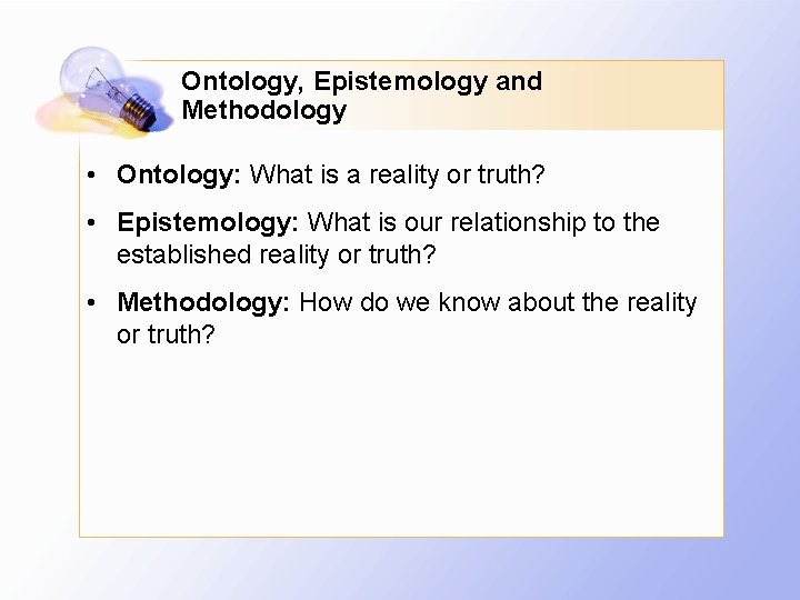 Ontology, Epistemology and Methodology • Ontology: What is a reality or truth? • Epistemology: