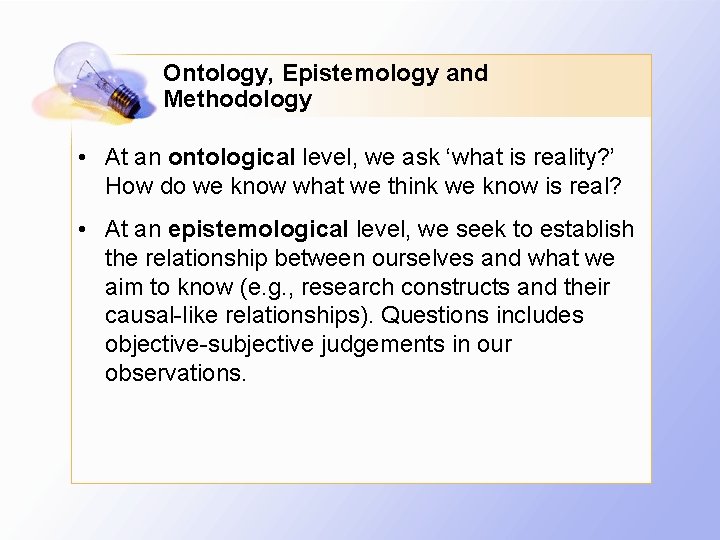 Ontology, Epistemology and Methodology • At an ontological level, we ask ‘what is reality?