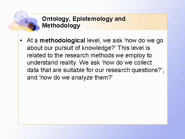 Ontology, Epistemology and Methodology • At a methodological level, we ask ‘how do we
