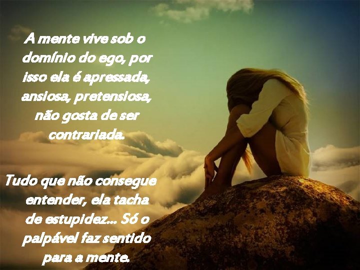 A mente vive sob o domínio do ego, por isso ela é apressada, ansiosa,