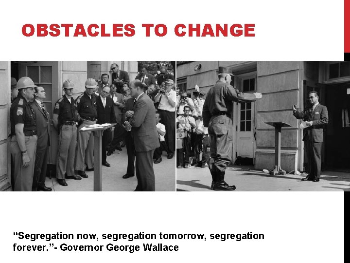 OBSTACLES TO CHANGE “Segregation now, segregation tomorrow, segregation forever. ”- Governor George Wallace 