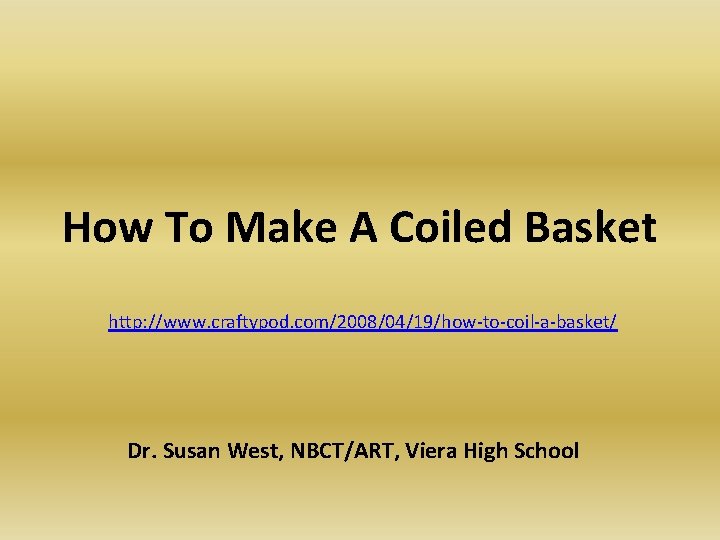 How To Make A Coiled Basket http: //www. craftypod. com/2008/04/19/how-to-coil-a-basket/ Dr. Susan West, NBCT/ART,