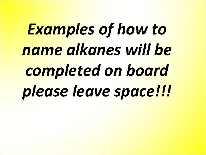Examples of how to name alkanes will be completed on board please leave space!!!
