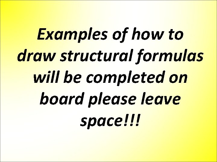 Examples of how to draw structural formulas will be completed on board please leave