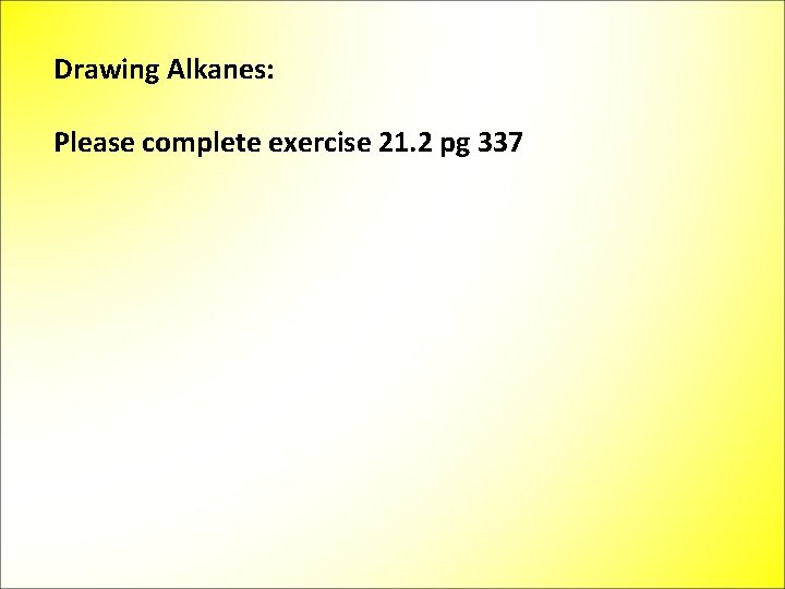 Drawing Alkanes: Please complete exercise 21. 2 pg 337 