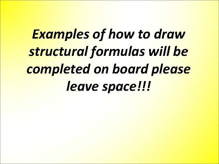 Examples of how to draw structural formulas will be completed on board please leave