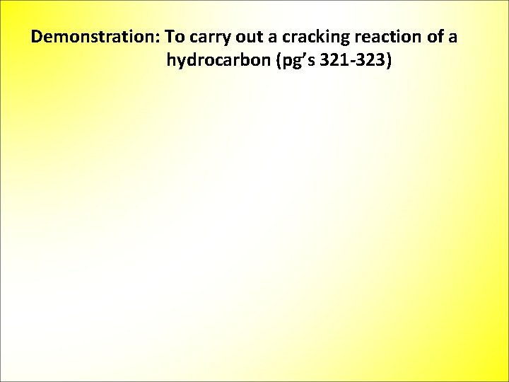 Demonstration: To carry out a cracking reaction of a hydrocarbon (pg’s 321 -323) 