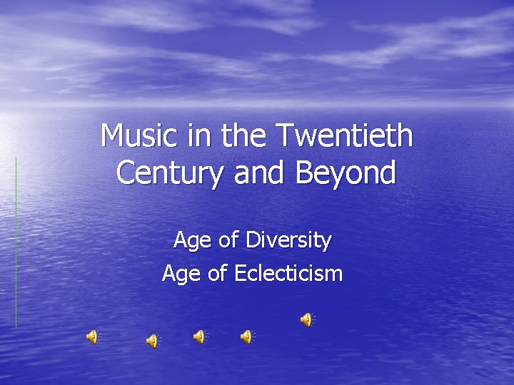 Music in the Twentieth Century and Beyond Age of Diversity Age of Eclecticism 