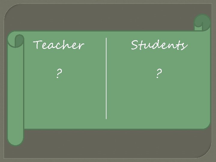 Teacher Students ? ? Teacher Students ? ?
