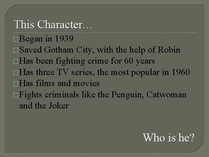 This Character… �Began in 1939 �Saved Gotham City, with the help of Robin �Has