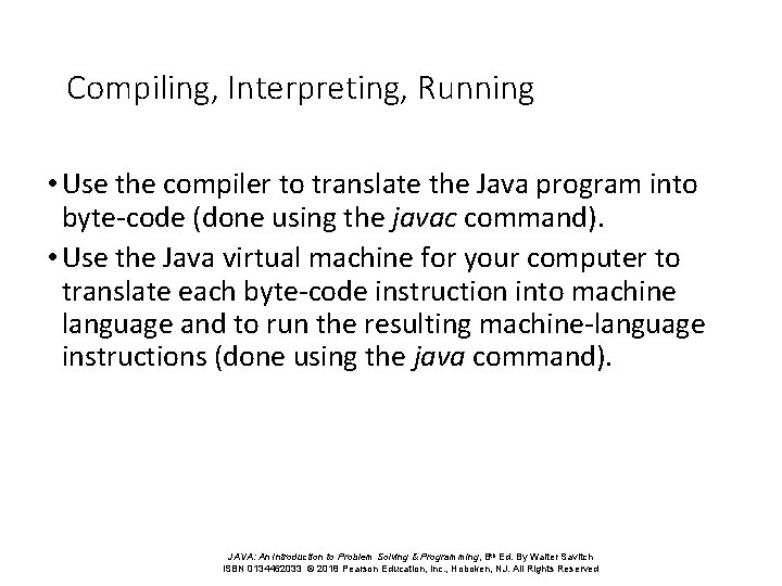 Compiling, Interpreting, Running • Use the compiler to translate the Java program into byte-code
