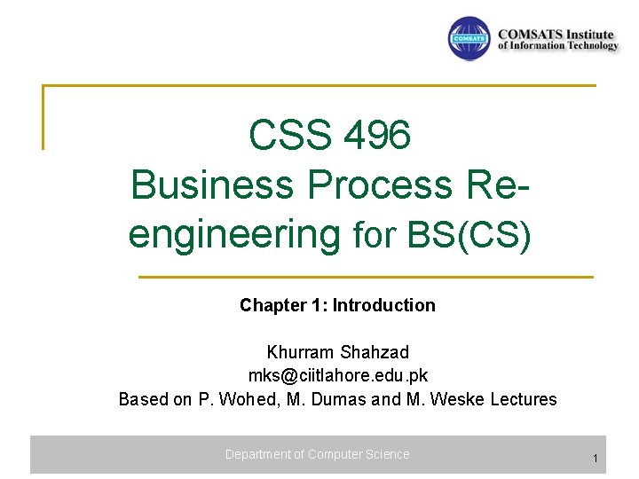 CSS 496 Business Process Reengineering for BS(CS) Chapter 1: Introduction Khurram Shahzad mks@ciitlahore. edu.