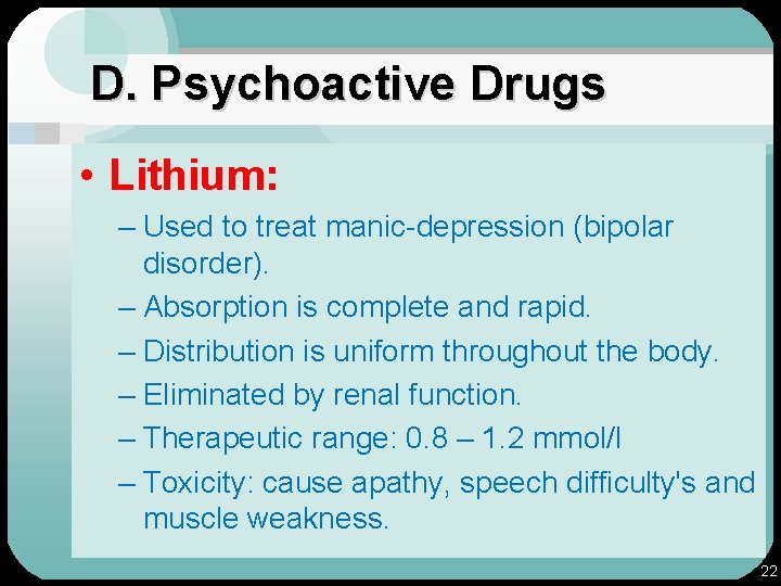 D. Psychoactive Drugs • Lithium: – Used to treat manic-depression (bipolar disorder). – Absorption