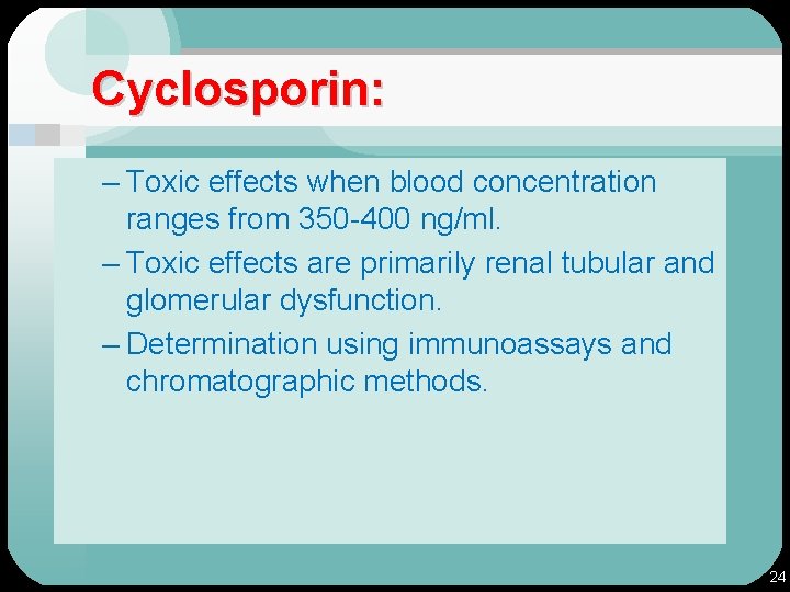 Cyclosporin: – Toxic effects when blood concentration ranges from 350 -400 ng/ml. – Toxic