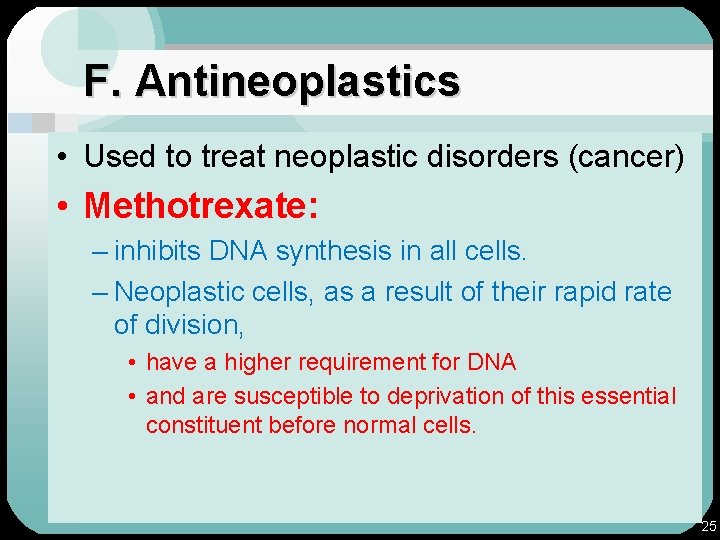 F. Antineoplastics • Used to treat neoplastic disorders (cancer) • Methotrexate: – inhibits DNA