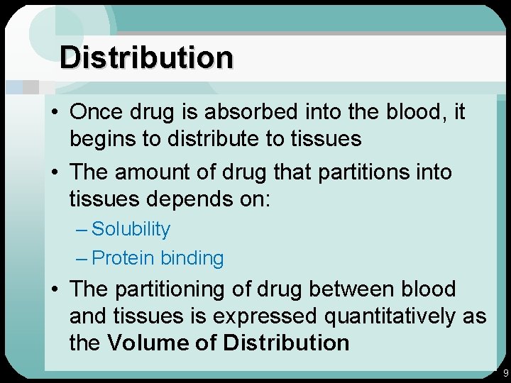 Distribution • Once drug is absorbed into the blood, it begins to distribute to