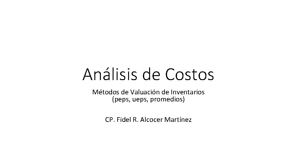 Análisis de Costos Métodos de Valuación de Inventarios (peps, ueps, promedios) CP. Fidel R.