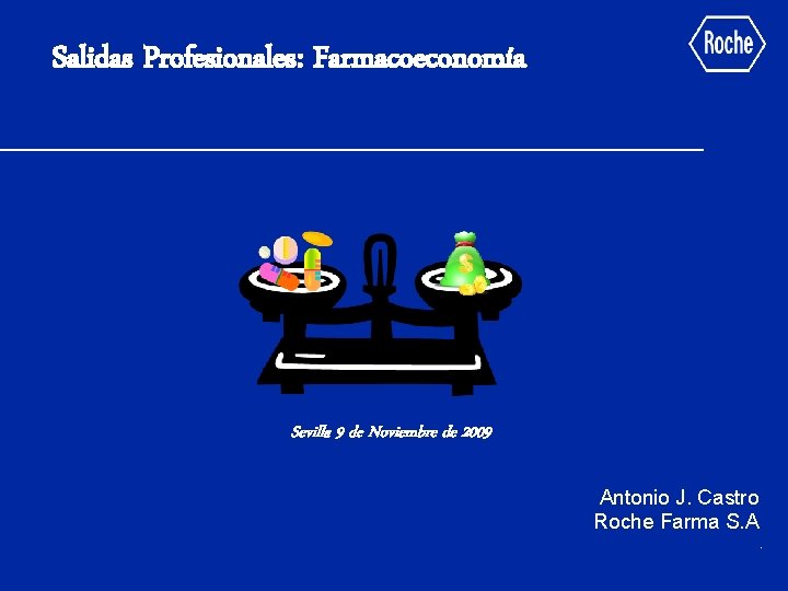 Salidas Profesionales: Farmacoeconomía Sevilla 9 de Noviembre de 2009 Antonio. J. Castro Roche Farma