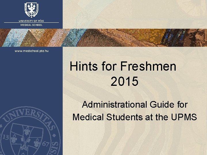 UNIVERSITY OF PÉCS MEDICAL SCHOOL www. medschool. pte. hu Hints for Freshmen 2015 Administrational UNIVERSITY OF PÉCS MEDICAL SCHOOL www. medschool. pte. hu Hints for Freshmen 2015 Administrational