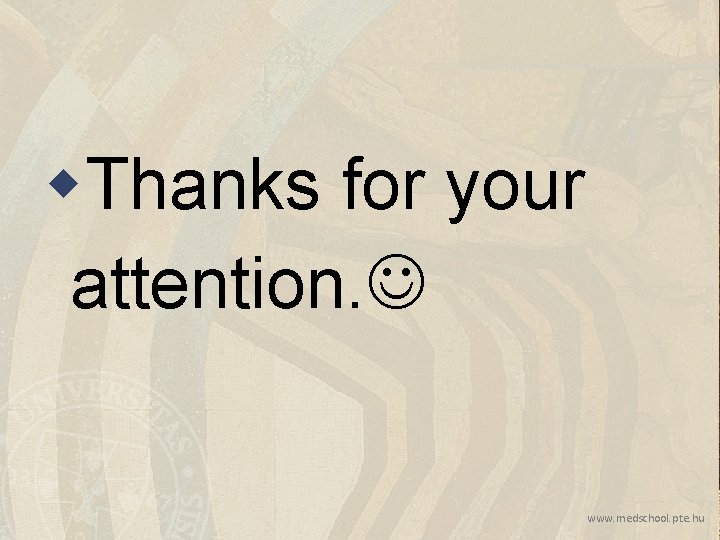 w. Thanks for your attention. www. medschool. pte. hu w. Thanks for your attention. www. medschool. pte. hu