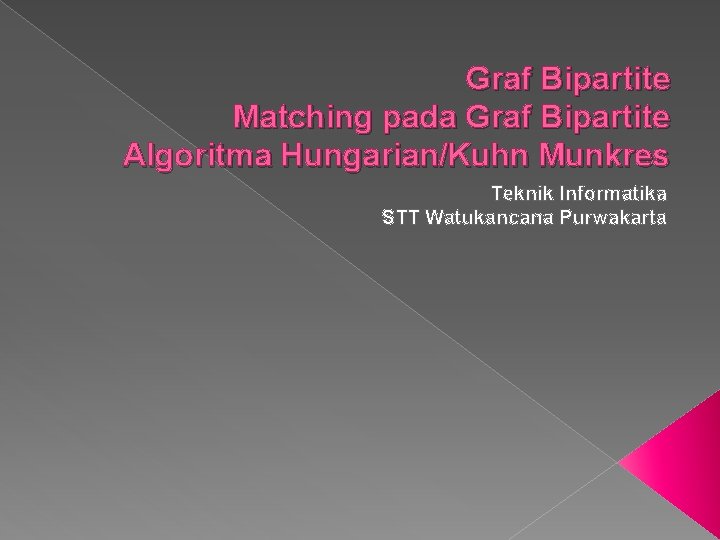 Graf Bipartite Matching pada Graf Bipartite Algoritma Hungarian/Kuhn Munkres Teknik Informatika STT Watukancana Purwakarta